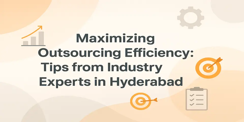 Maximizing Outsourcing Efficiency: Tips from Industry Experts in Hyderabad