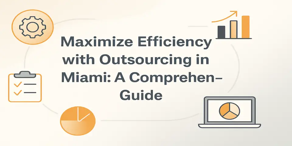 Maximize Efficiency with Outsourcing in Miami: A Comprehensive Guide