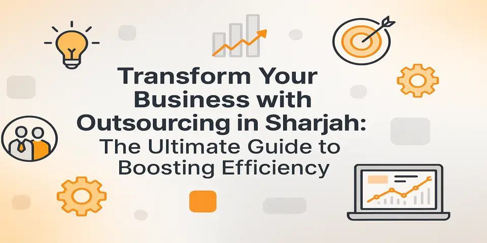Transform Your Business with Outsourcing in Sharjah: The Ultimate Guide to Boosting Efficiency