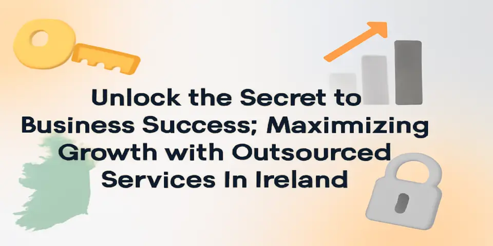 Unlock the Secret to Business Success: Maximizing Growth with Outsourced Services in Ireland