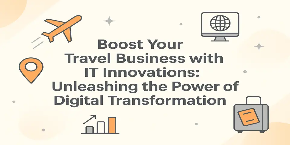 Boost Your Travel Business with IT Innovations: Unleashing the Power of Digital Transformation