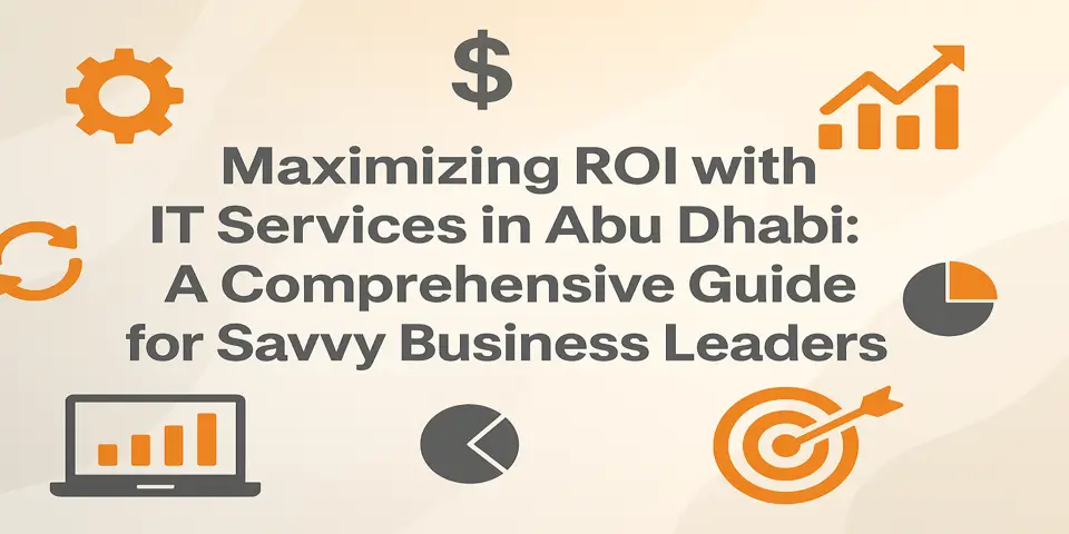 Maximizing ROI with IT Services in Abu Dhabi: A Comprehensive Guide for Savvy Business Leaders