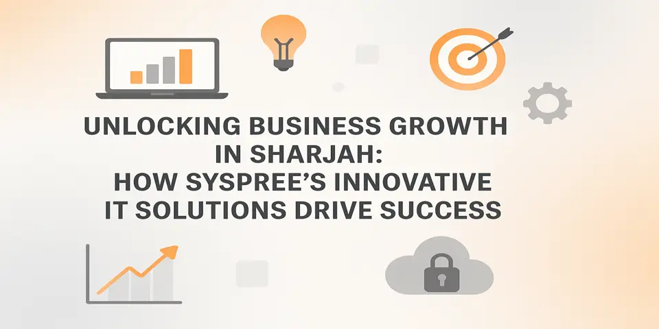 Unlocking Business Growth in Sharjah: How SySpree’s Innovative IT Solutions Drive Success