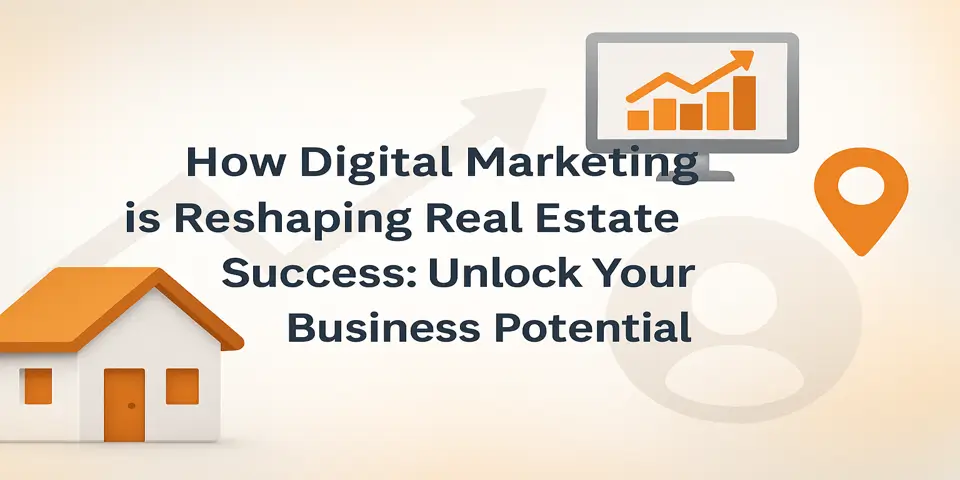 How Digital Marketing is Reshaping Real Estate Success: Unlock Your Business Potential