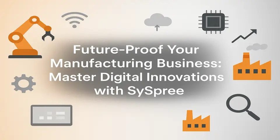Future-Proof Your Manufacturing Business: Master Digital Innovations with SySpree