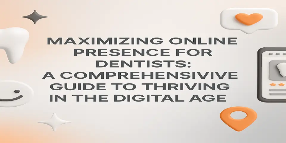 Maximizing Online Presence for Dentists: A Comprehensive Guide to Thriving in the Digital Age