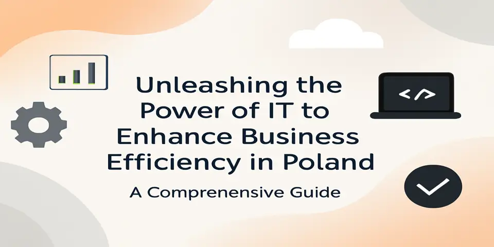 Unleashing the Power of IT to Enhance Business Efficiency in Poland: A Comprehensive Guide