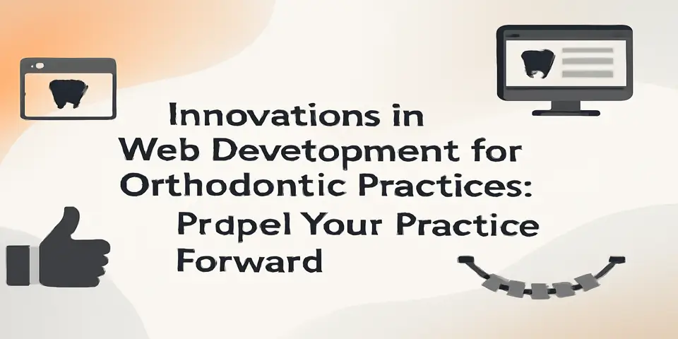 Innovations in Web Development for Orthodontic Practices: Propel Your Practice Forward