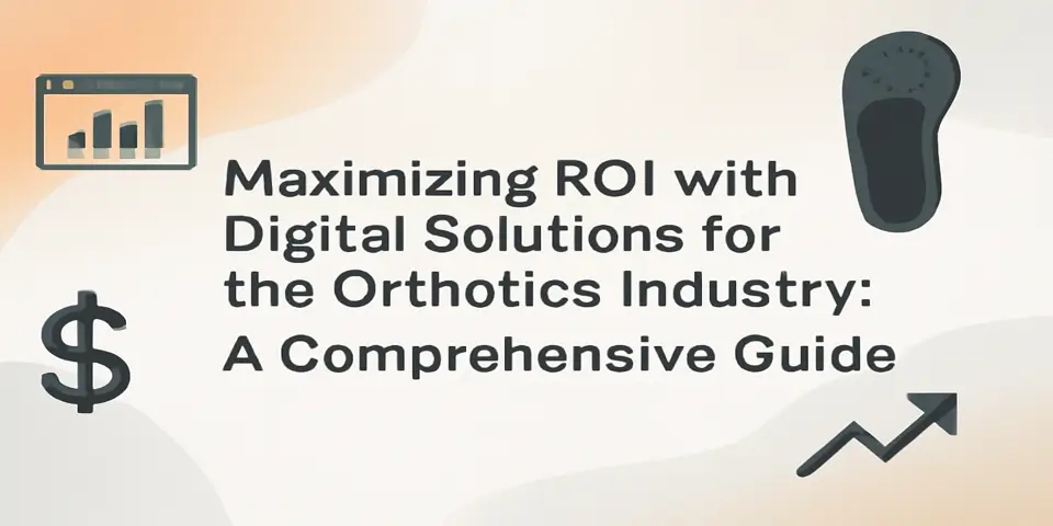 Maximizing ROI with Digital Solutions for the Orthotics Industry: A Comprehensive Guide