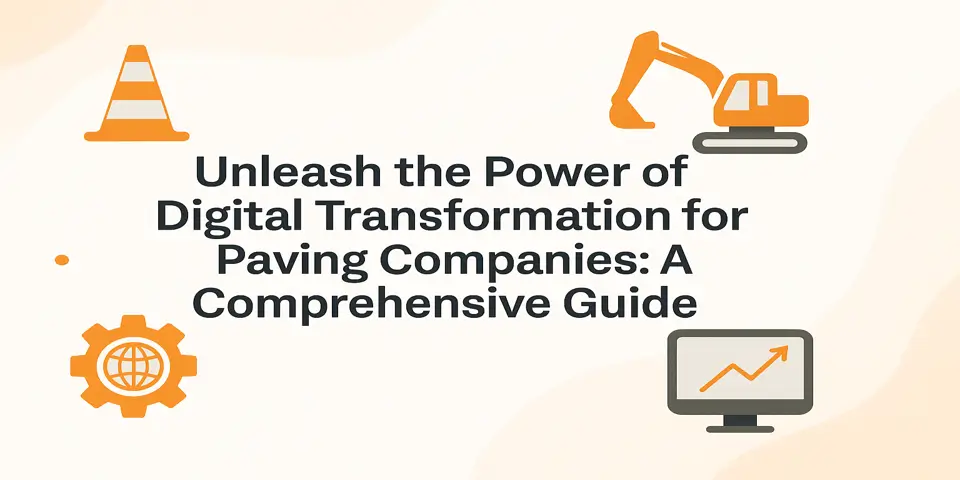Unleash the Power of Digital Transformation for Paving Companies: A Comprehensive Guide