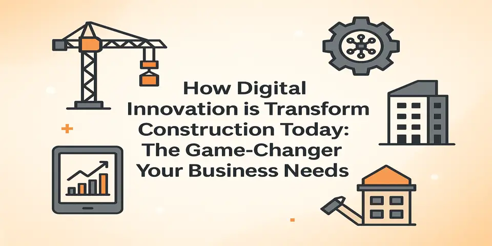 How Digital Innovation is Transforming Construction Today: The Game-Changer Your Business Needs