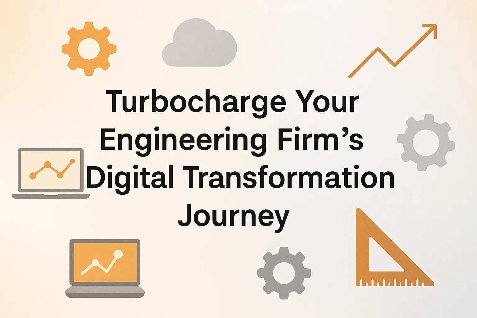 Turbocharge Your Engineering Firm’s Digital Transformation Journey