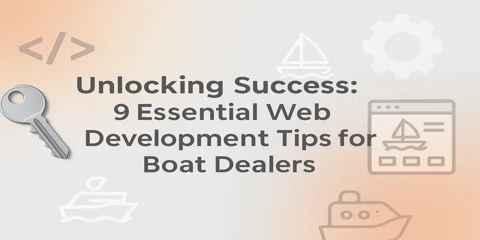 Unlocking Success: 9 Essential Web Development Tips for Boat Dealers