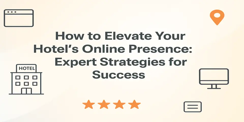 How to Elevate Your Hotel’s Online Presence: Expert Strategies for Success